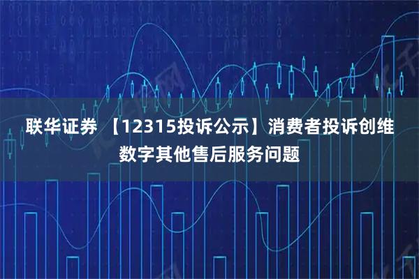 联华证券 【12315投诉公示】消费者投诉创维数字其他售后服务问题