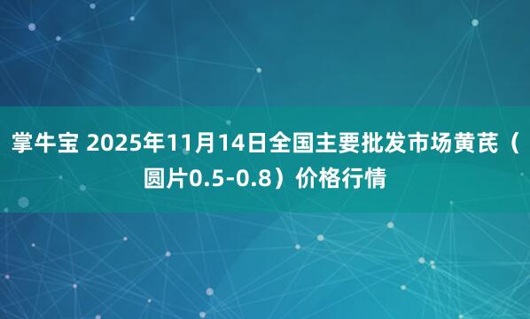 掌牛宝 2025年11月14日全国主要批发市场黄芪（圆片0.5-0.8）价格行情